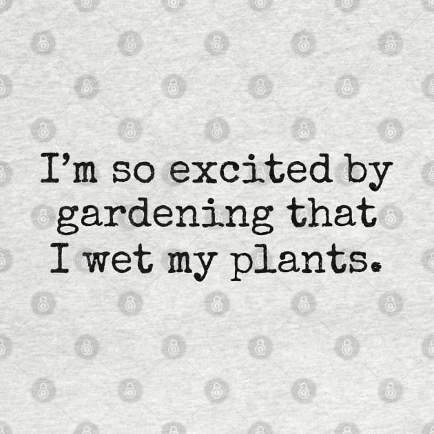 I'm So Excited By Gardening That I Wet My Plants by wanungara